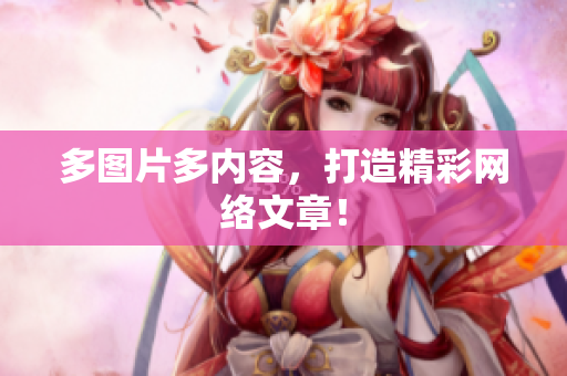 多图片多内容，打造精彩网络文章！