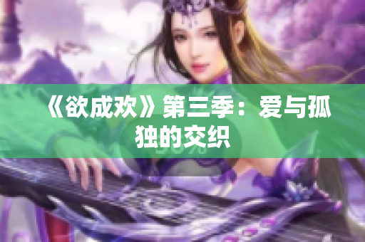 《欲成欢》第三季：爱与孤独的交织