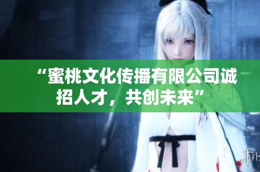 “蜜桃文化传播有限公司诚招人才，共创未来”