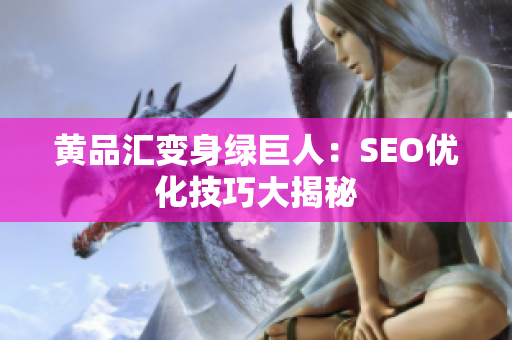 黄品汇变身绿巨人：SEO优化技巧大揭秘