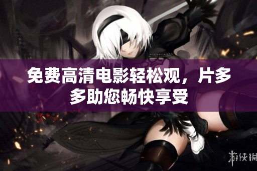 免费高清电影轻松观，片多多助您畅快享受