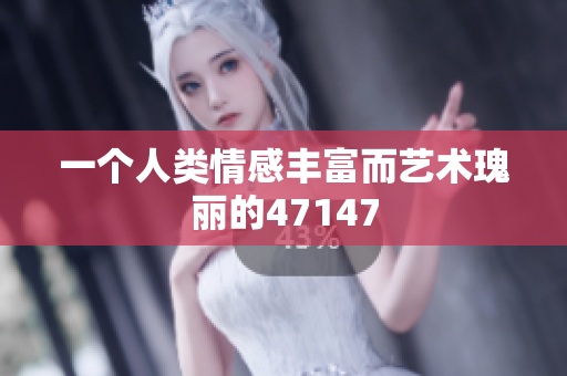 一个人类情感丰富而艺术瑰丽的47147