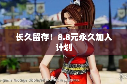 长久留存！8.8元永久加入计划