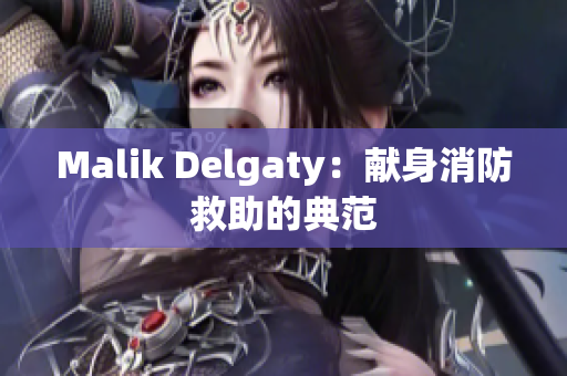 Malik Delgaty：献身消防救助的典范