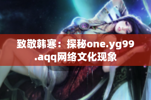 致敬韩寒：探秘one.yg99.aqq网络文化现象