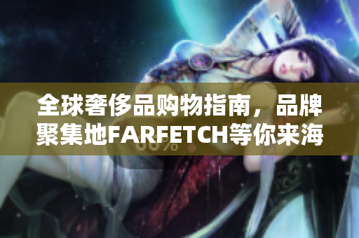 全球奢侈品购物指南，品牌聚集地FARFETCH等你来海淘