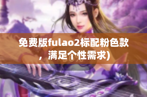 免费版fulao2标配粉色款，满足个性需求)