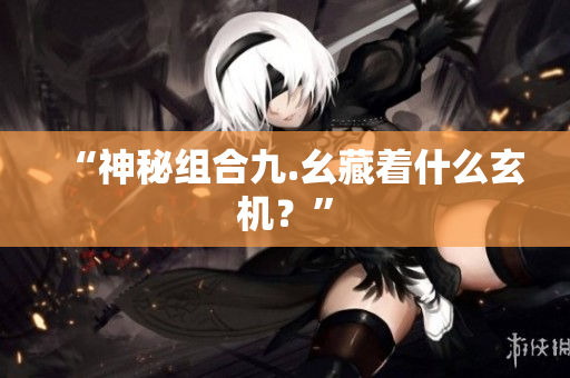 “神秘组合九.幺藏着什么玄机？”