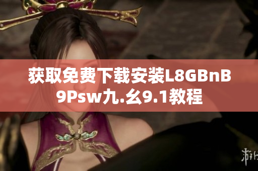 获取免费下载安装L8GBnB9Psw九.幺9.1教程