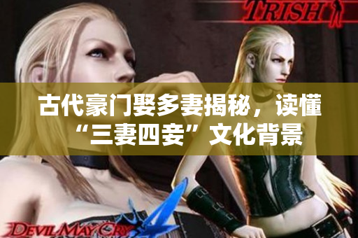 古代豪门娶多妻揭秘，读懂“三妻四妾”文化背景