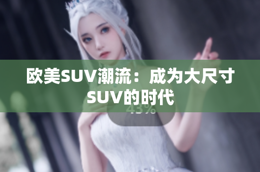 欧美SUV潮流：成为大尺寸SUV的时代