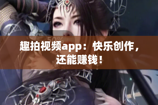趣拍视频app：快乐创作，还能赚钱！
