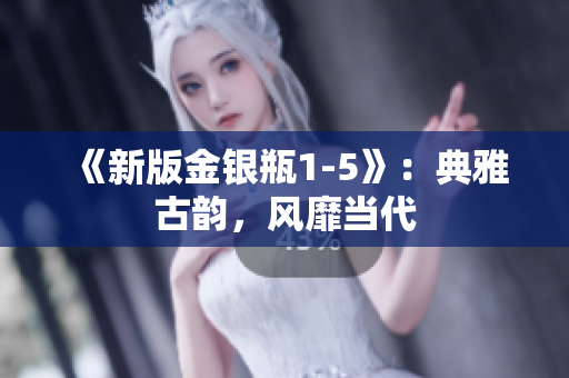 《新版金银瓶1-5》：典雅古韵，风靡当代