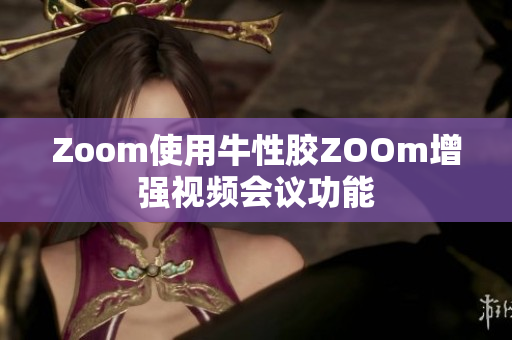 Zoom使用牛性胶ZOOm增强视频会议功能