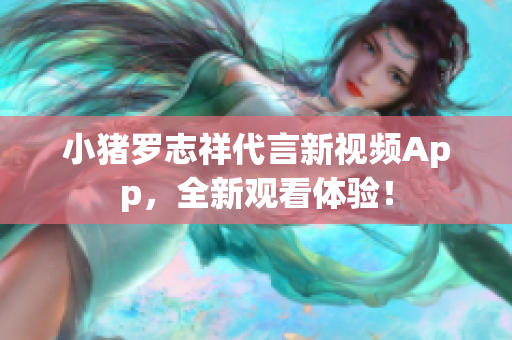 小猪罗志祥代言新视频App，全新观看体验！