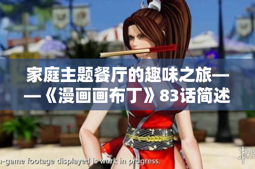 家庭主题餐厅的趣味之旅——《漫画画布丁》83话简述