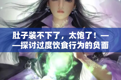 肚子装不下了，太饱了！——探讨过度饮食行为的负面影响