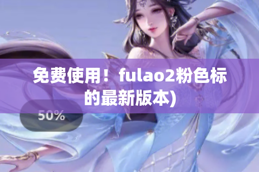 免费使用！fulao2粉色标的最新版本)