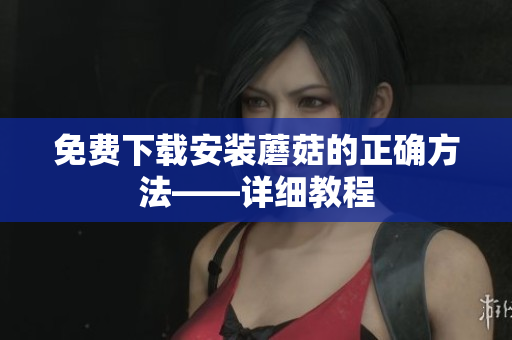 免费下载安装蘑菇的正确方法——详细教程