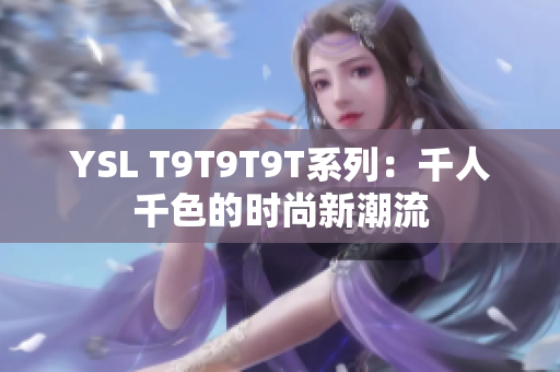 YSL T9T9T9T系列：千人千色的时尚新潮流