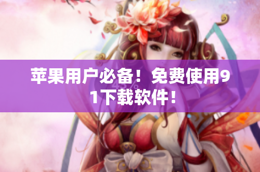 苹果用户必备！免费使用9 1下载软件！