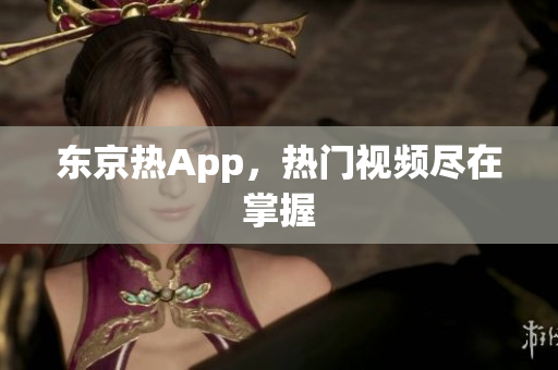 东京热App，热门视频尽在掌握