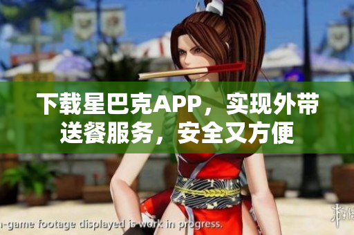 下载星巴克APP，实现外带送餐服务，安全又方便