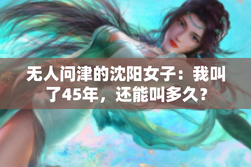 无人问津的沈阳女子：我叫了45年，还能叫多久？