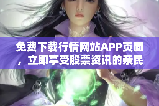免费下载行情网站APP页面，立即享受股票资讯的亲民价值！