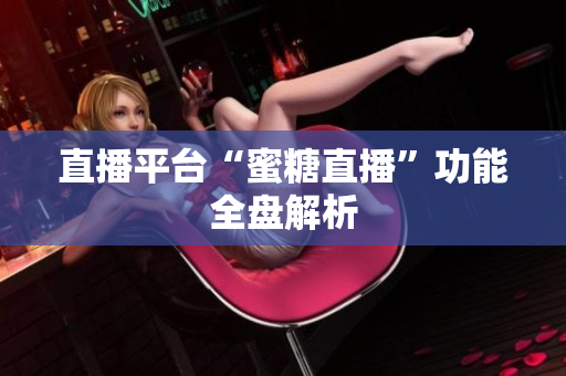 直播平台“蜜糖直播”功能全盘解析