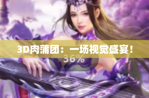 3D肉蒲团：一场视觉盛宴！