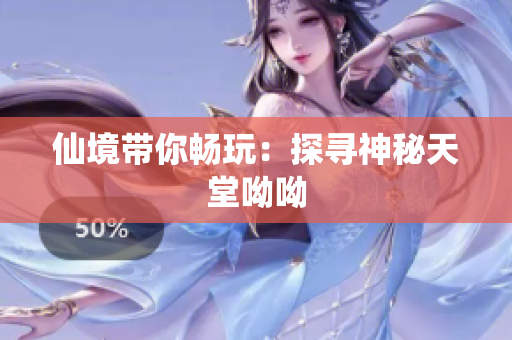 仙境带你畅玩：探寻神秘天堂呦呦