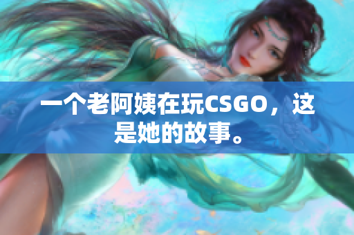 一个老阿姨在玩CSGO，这是她的故事。