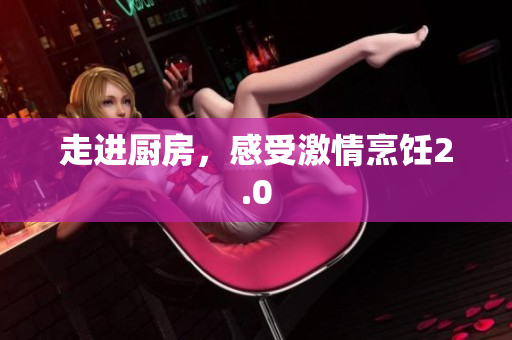 走进厨房，感受激情烹饪2.0