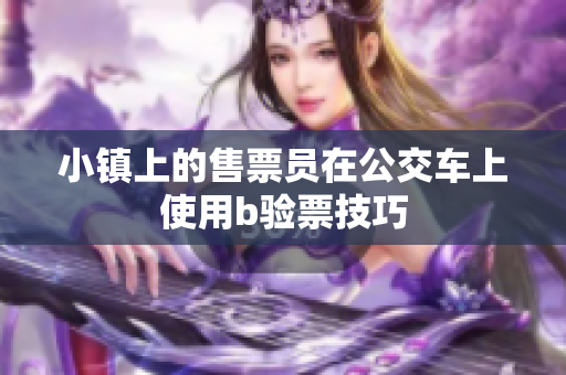 小镇上的售票员在公交车上使用b验票技巧