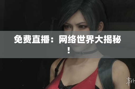免费直播：网络世界大揭秘！