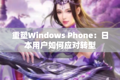 重塑Windows Phone：日本用户如何应对转型