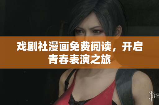 戏剧社漫画免费阅读，开启青春表演之旅