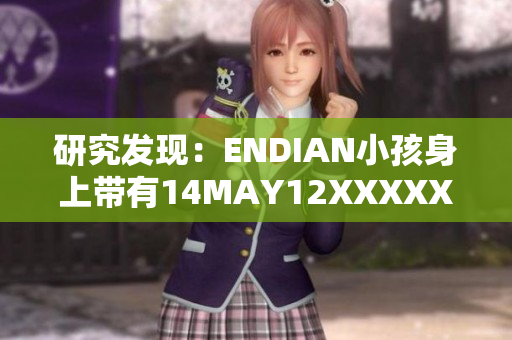 研究发现：ENDIAN小孩身上带有14MAY12XXXXXL56基因