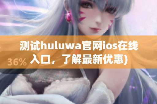 测试huluwa官网ios在线入口，了解最新优惠)