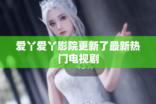 爱丫爱丫影院更新了最新热门电视剧