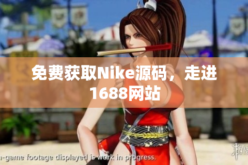 免费获取Nike源码，走进1688网站