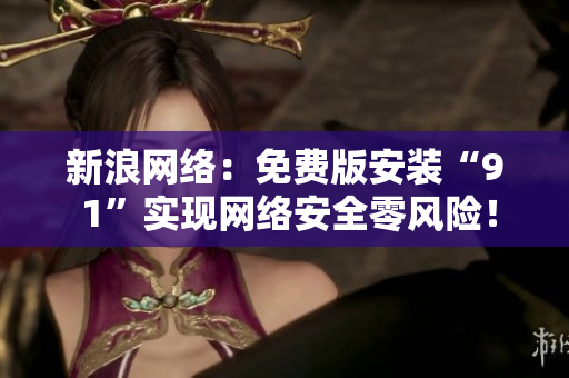 新浪网络：免费版安装“9 1”实现网络安全零风险！