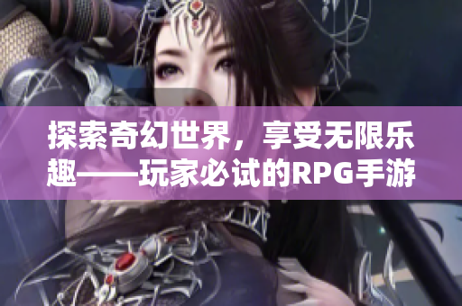 探索奇幻世界，享受无限乐趣——玩家必试的RPG手游