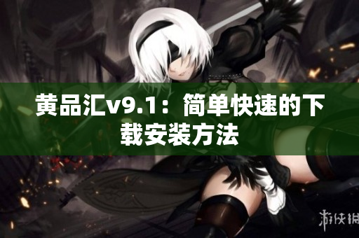 黄品汇v9.1：简单快速的下载安装方法