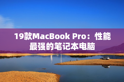 19款MacBook Pro：性能最强的笔记本电脑