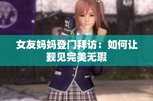 女友妈妈登门拜访：如何让觐见完美无瑕