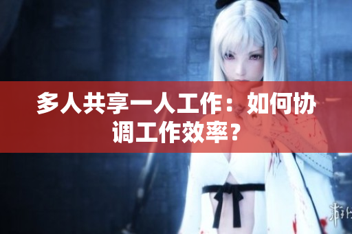 多人共享一人工作：如何协调工作效率？