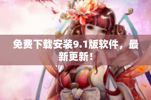 免费下载安装9.1版软件，最新更新！