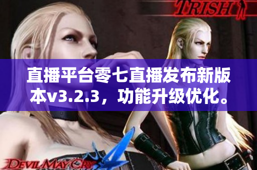 直播平台零七直播发布新版本v3.2.3，功能升级优化。
